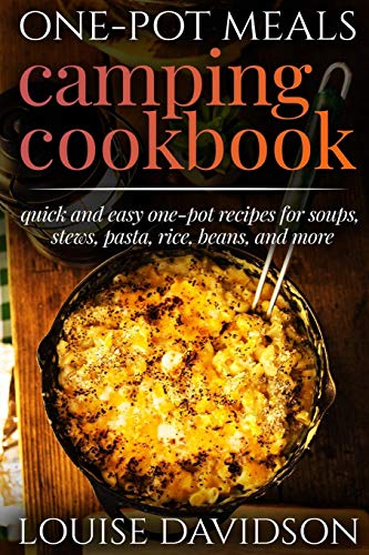 One-Pot Meals - Camping Cookbook - Easy Dutch Oven Camping Recipes: Including Camping Recipes for Breakfast, Soup, Stew, Chili, Bean, Rice, Pasta, Dessert, and More (Camp Cooking)