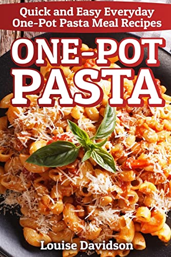 One-Pot Pasta: Quick and Easy Everyday One-Pot Pasta Meal Recipes