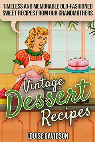 Vintage Dessert Recipes: Timeless and Memorable Old-Fashioned Sweet Recipes from Our Grandmothers (Lost Recipes Vintage Cookbooks)
