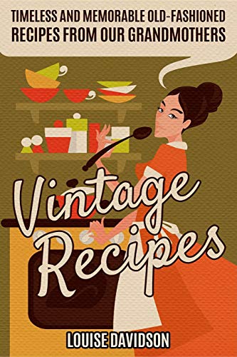 Vintage Recipes: Timeless and Memorable Old-Fashioned Recipes from Our Grandmothers (Lost Recipes Vintage Cookbooks)