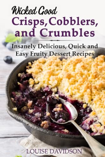 Wicked Good Crisps, Cobblers, and Crumbles: Insanely Delicious, Quick and Easy Fruity Dessert Recipes von Independently published