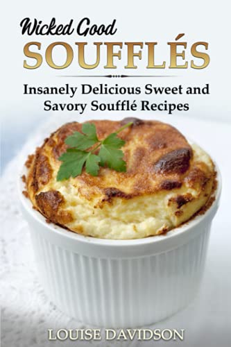 Wicked Good Soufflés: Insanely Delicious Sweet and Savory Soufflé Recipes (Easy Baking Cookbook, Band 10)