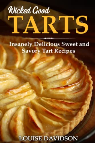 Wicked Good Tarts: Insanely Delicious Sweet and Savory Tart Recipes (Easy Baking Cookbook, Band 16) von Independently published