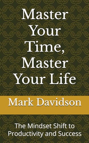 Master Your Time, Master Your Life: The Mindset Shift to Productivity and Success von Independently published