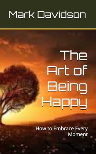 The Art of Being Happy: How to Embrace Every Moment von Independently published