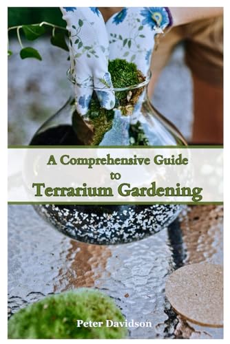 A Comprehensive Guide to Terrarium Gardening: From Beginner Basics to Advanced Techniques: Master the Art of Terrariums, Essential Skills and Creative Tips for Garden Enthusiasts von Independently published
