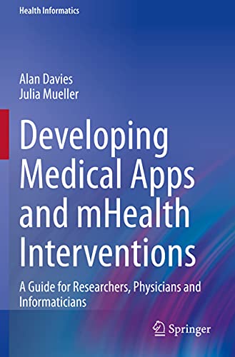 Developing Medical Apps and mHealth Interventions: A Guide for Researchers, Physicians and Informaticians (Health Informatics)