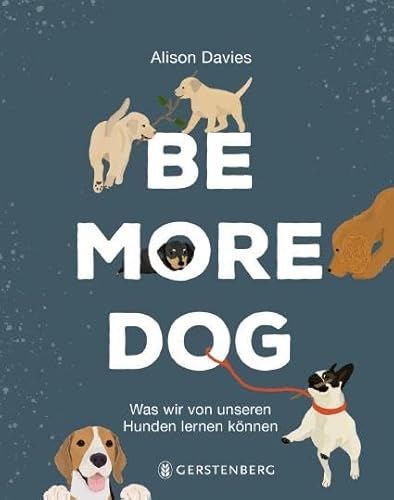 Be More Dog: Was wir von unseren Hunden lernen können Be More Dog: Was wir von unseren Hunden lernen können