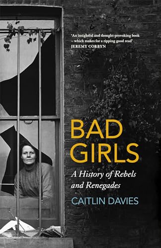 Bad Girls: The Rebels and Renegades of Holloway Prison: A History of Rebels and Renegades