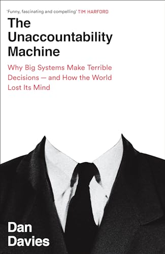 The Unaccountability Machine: Why Big Systems Make Terrible Decisions - and How The World Lost its Mind