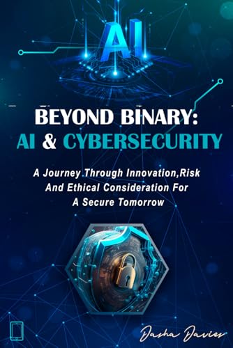BEYOND BINARY: AI AND CYBERSECURITY: A Journey through Innovation, Risk and Ethical Consideration for a Secure Tomorrow von Total Cyber Consulting Inc.