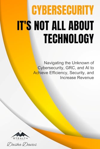 Cybersecurity - It's Not All About Technology: Navigating the Unknown of Cybersecurity, GRC, and AI to Achieve Efficiency, Security, and Increase Revenue von Total Cyber Consulting Inc.