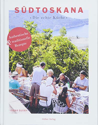 Südtoskana - Die echte Küche: Authentische und traditionelle Rezepte: Authentische & traditionelle Rezepte