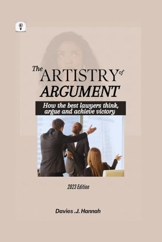 The Artistry of Argument: How the best lawyers think, argue and achieve victory von Independently published