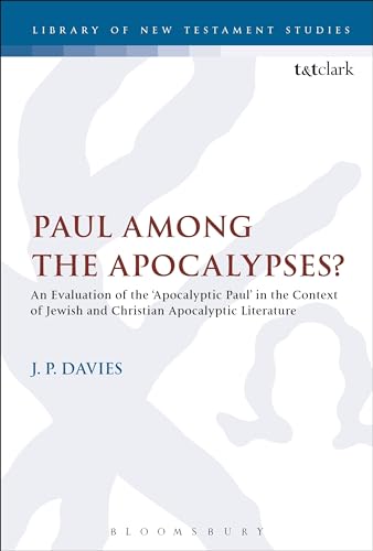 Paul Among the Apocalypses?: An Evaluation of the ‘Apocalyptic Paul’ in the Context of Jewish and Christian Apocalyptic Literature (The Library of New Testament Studies)