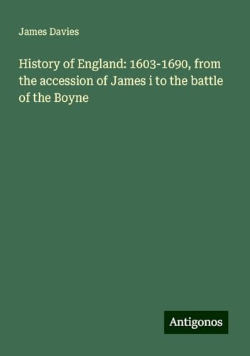 History of England: 1603-1690, from the accession of James i to the battle of the Boyne History of England: 1603-1690, from the accession of James i to the battle of the Boyne von Antigonos Verlag