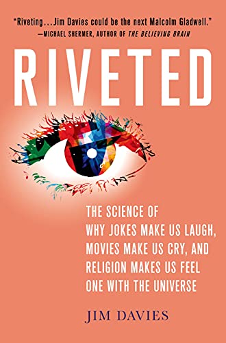 Riveted: The Science of Why Jokes Make Us Laugh, Movies Make Us Cry, and Religion Makes Us Feel One with the Universe