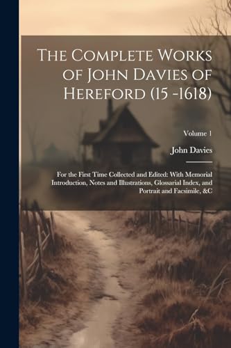 The Complete Works of John Davies of Hereford (15 -1618): For the First Time Collected and Edited: With Memorial Introduction, Notes and ... and Portrait and Facsimile, &c; Volume 1 von Legare Street Press