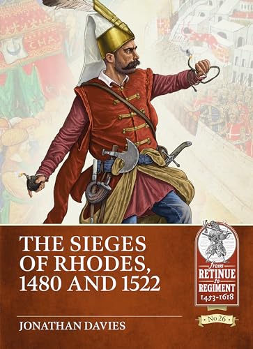 The Sieges of Rhodes, 1480 and 1522 (From Retinue to Regiment: 1453-1618, 26, Band 26)