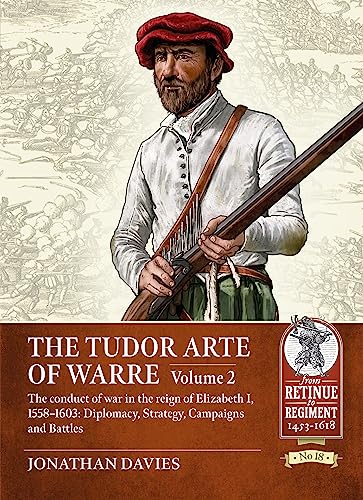 The Tudor Arte of Warre: The Conduct of War in the Reign of Elizabeth I, 1558-1603; Diplomacy, Strategy, Campaigns and Battles (2) (From Retinue to Regiment: 1453-1618, 18, Band 2)