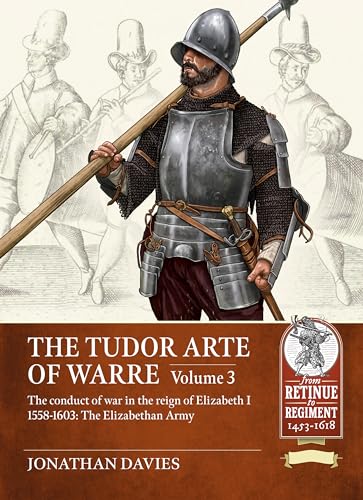 The Tudor Arte of Warre: The Conduct of War in the Reign of Elizabeth I, 1558-1603; The Elizabethan Army (3) (From Retinue to Regiment: 1453-1618, 22, Band 3) von Helion & Company