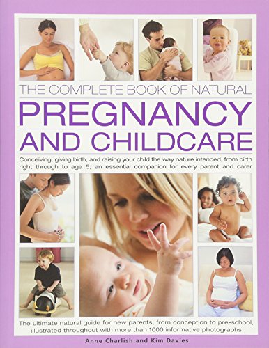 Complete Book of Natural Pregnancy and Childcare: Conceiving, Giving Birth, and Raising Your Child the Way Nature Intended, from Birth Right Through ... Companion for Every Parent and Carer