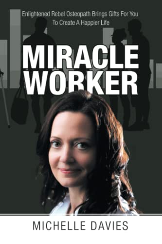 Miracle Worker: Enlightened Rebel Osteopath Brings Gifts For You To Create A Happier Life von Balboa Press UK