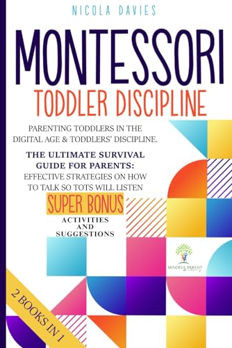 Montessori Toddler Discipline: 2 books in 1: Parenting Toddlers in the Digital Age & Toddlers’ Discipline: The Ultimate Survival Guide for Parents: ... Strategies on How to Talk So Tots Will Listen Montessori Toddler Discipline: 2 books in 1: Parenting Toddlers in the Digital Age & Toddlers’ Discipline: The Ultimate Survival Guide for Parents: ... Strategies on How to Talk So Tots Will Listen