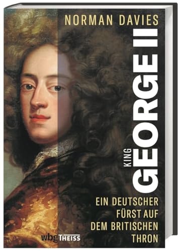 King George II: Ein deutscher Fürst auf dem britischen Thron King George II: Ein deutscher Fürst auf dem britischen Thron