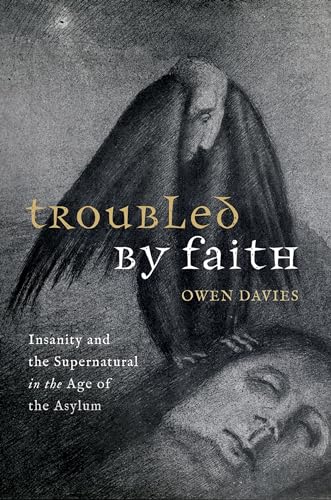 Troubled by Faith: Insanity and the Supernatural in the Age of the Asylum von Oxford University Press