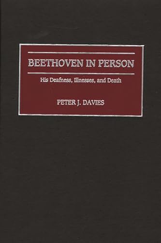 Beethoven in Person: His Deafness, Illnesses, and Death (Contributions to the Study of Music & Dance) von Praeger