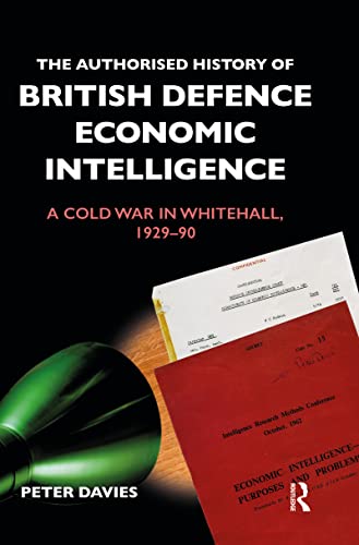 The Authorised History of British Defence Economic Intelligence: A Cold War in Whitehall, 1929-90 (Government Official History)