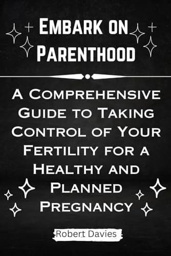 Embark on Parenthood: A Comprehensive Guide to Taking Control of Your Fertility for a Healthy and Planned Pregnancy von Independently published