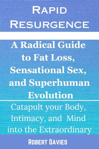 Rapid Resurgence: A Radical Guide to Fat-Loss, Sensational Sex, and Superhuman Evolution: Catapult Your Body, Intimacy, and Mind into the Extraordinary von Independently published