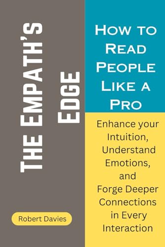 The Empath's Edge: How to Read People Like a Pro: Enhance Your Intuition, Understand Emotions, and Forge Deeper Connections in Every Interaction