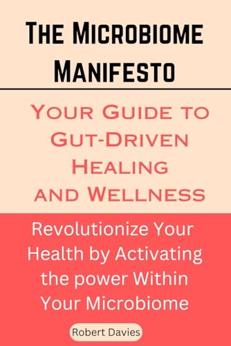 The Microbiome Manifesto: Your Guide to Gut-Driven Healing and Wellness: Revolutionize Your Health by Activating the Power Within Your Microbiome