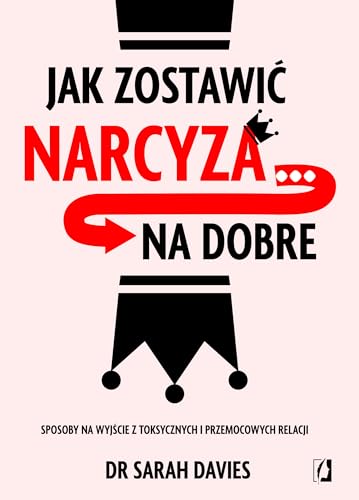 Jak zostawić narcyza... na dobre: Sposoby na wyjście z toksycznych i przemocowych relacji