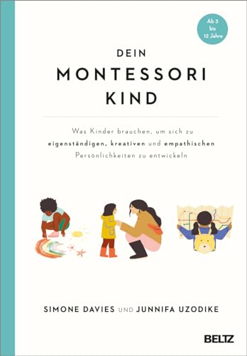 Dein Montessori Kind: Was Kinder brauchen, um sich zu eigenständigen, kreativen und empathischen Persönlichkeiten zu entwickeln. Ab 3 bis 12 Jahre von Beltz