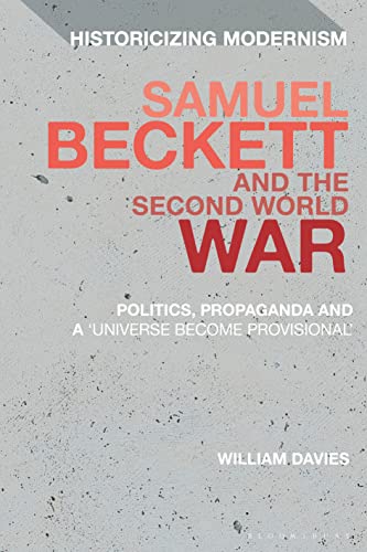 Samuel Beckett and the Second World War: Politics, Propaganda and a 'Universe Become Provisional' (Historicizing Modernism) von Bloomsbury Academic