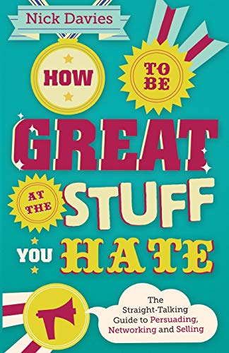 How to Be Great at The Stuff You Hate: The Straight-Talking Guide to Persuading, Networking and Selling: The Straight-Talking Guide to Networking, Persuading and Selling
