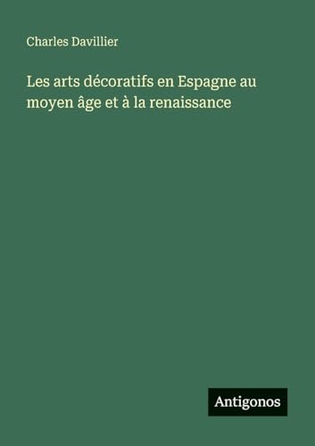 Les arts décoratifs en Espagne au moyen âge et à la renaissance von Antigonos Verlag
