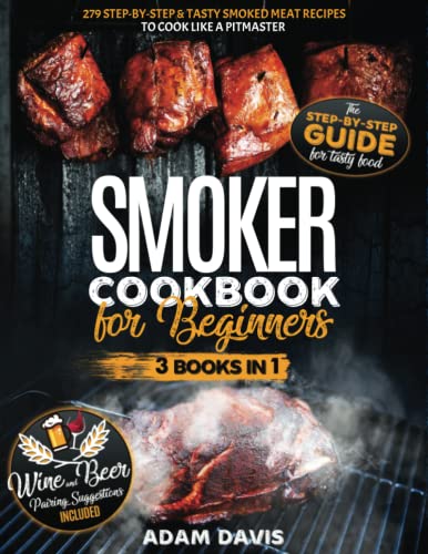 Smoker Cookbook for Beginners: 3 Books in 1: 279 Step-By-Step & Tasty Smoked Meat Recipes to Cook Like a Pitmaster . Wine And Beer Pairing Suggestions Included