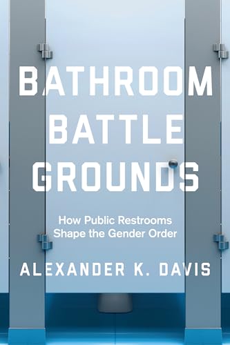 Bathroom Battlegrounds: How Public Restrooms Shape the Gender Order von University of California Press