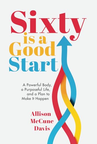 Sixty Is a Good Start: A Powerful Body, a Purposeful Life, and a Plan to Make it Happen von Niche Pressworks
