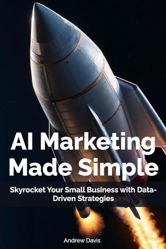 AI Marketing Made Simple: Skyrocket Your Small Business with Data-Driven Strategies (Practical AI for Small Businesses, Band 1) von Independently published