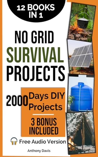 No Grid Survival Projects [12 Books in 1]: The Ultimate Guide to Master the Art of Self-Sufficient Life. Tested Projects for Safe Home, Power, Food Supply to Survive any Crisis.2000 Days DIY Projects