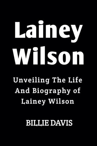 Lainey Wilson: Unveiling The Life And Biography of Lainey Wilson (Biography of country musicians)