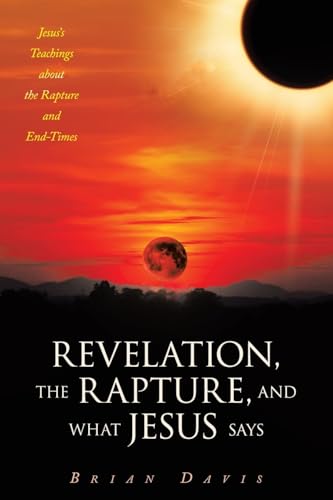 Revelation, the Rapture, and What Jesus Says: Jesus’s Teachings about the Rapture and End-Times von WestBow Press