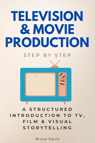 Television & Movie Production Step by Step: A Structured Introduction to TV, Film & Visual Storytelling (Step By Step Subject Guides) von Independently published