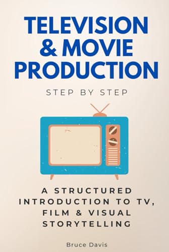 Television & Movie Production Step by Step: A Structured Introduction to TV, Film & Visual Storytelling (Step By Step Subject Guides) von Independently published